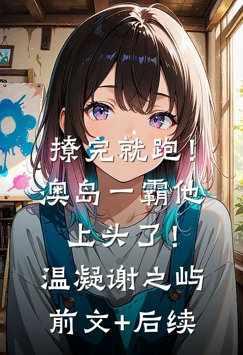撩完就跑！澳岛一霸他上头了！温凝谢之屿前文+后续