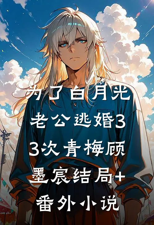 为了白月光，老公逃婚33次青梅顾墨宸结局+番外小说
