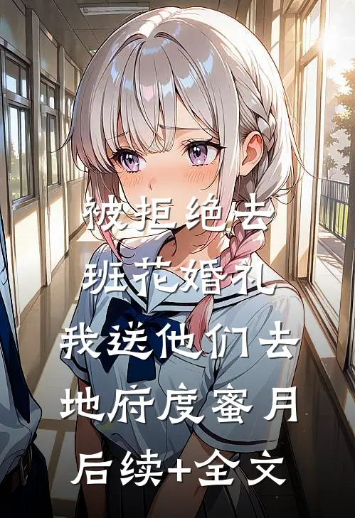被拒绝去班花婚礼，我送他们去地府度蜜月后续+全文