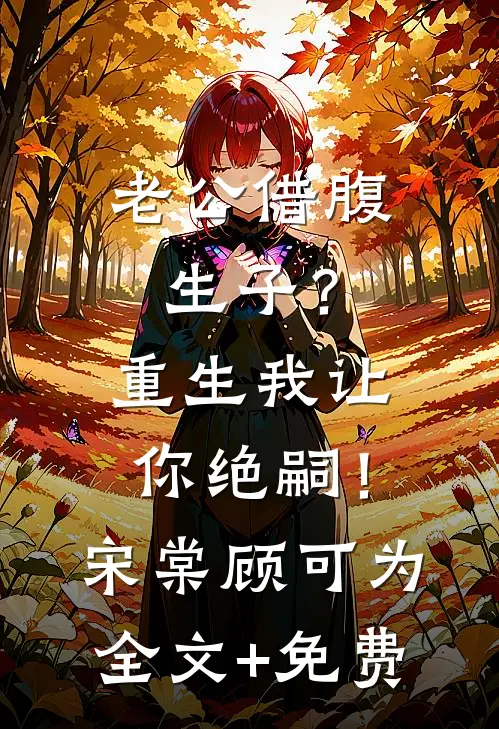 老公借腹生子？重生我让你绝嗣！宋棠顾可为全文+免费