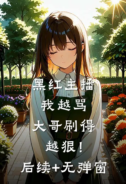 黑红主播：我越骂，大哥刷得越狠！后续+无弹窗