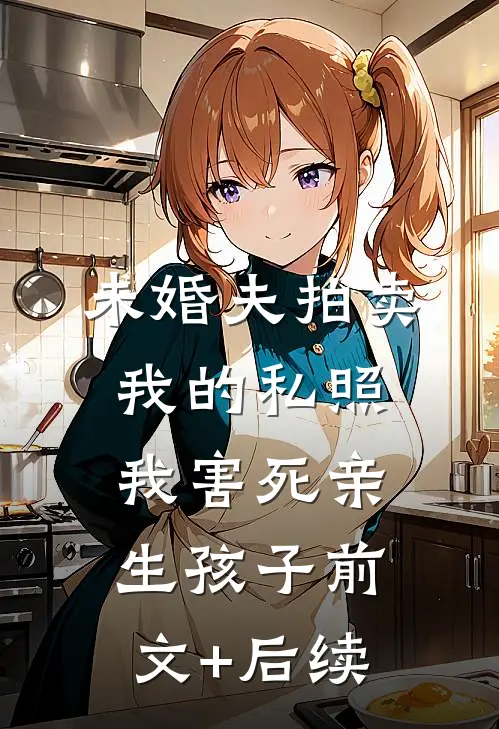 未婚夫拍卖我的私照，我害死亲生孩子前文+后续