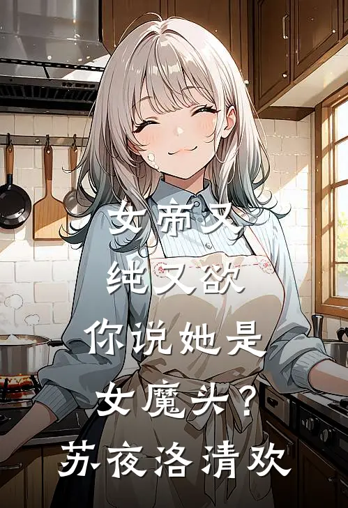 女帝又纯又欲，你说她是女魔头？苏夜洛清欢
