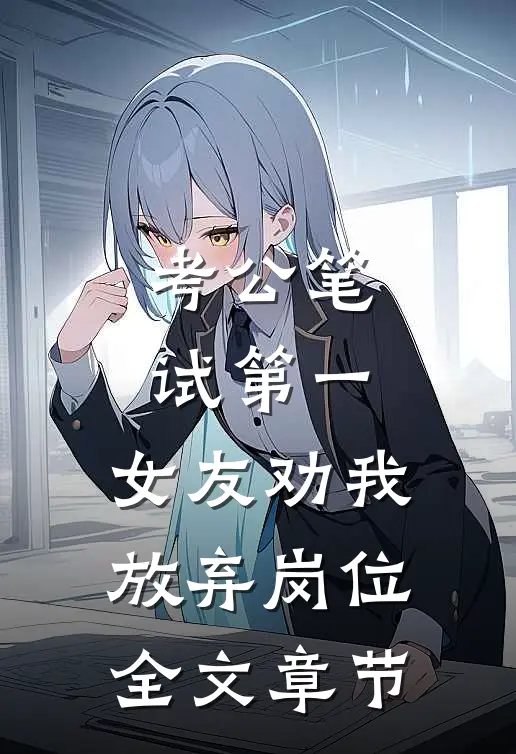 考公笔试第一，女友劝我放弃岗位全文章节