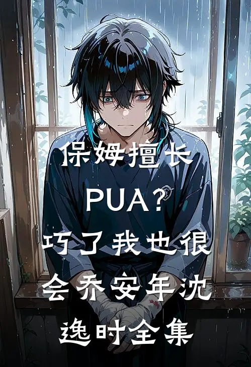 保姆擅长PUA？巧了，我也很会乔安年沈逸时全集