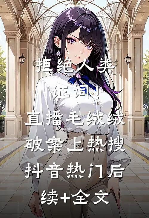 拒绝人类证词！直播毛绒绒破案上热搜抖音热门后续+全文