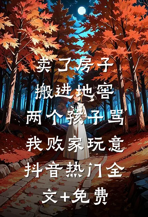卖了房子搬进地窖，两个孩子骂我败家玩意抖音热门全文+免费