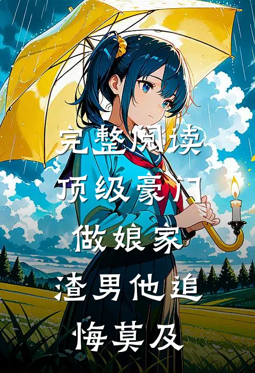 完整阅读顶级豪门做娘家，渣男他追悔莫及