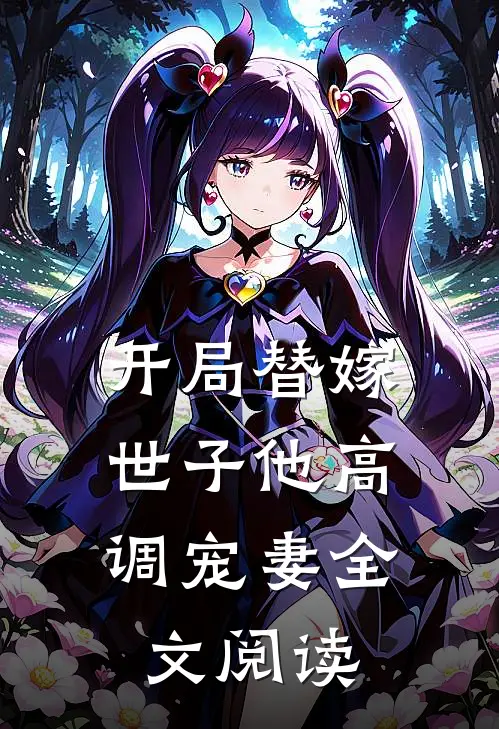 开局替嫁,世子他高调宠妻全文阅读