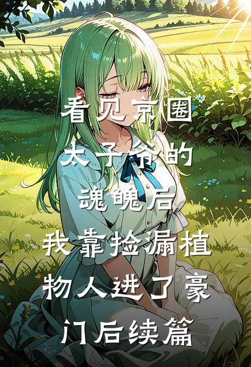 看见京圈太子爷的魂魄后，我靠捡漏植物人进了豪门后续篇