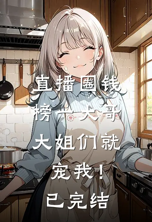 直播圈钱，榜一大哥大姐们就宠我！已完结
