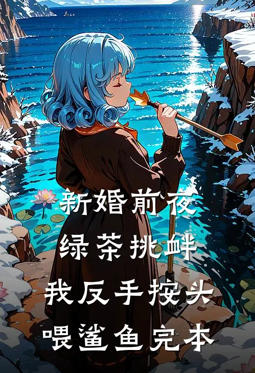 新婚前夜绿茶挑衅，我反手按头喂鲨鱼完本