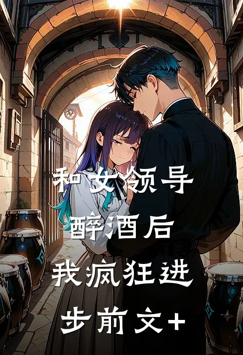 和女领导醉酒后，我疯狂进步前文+