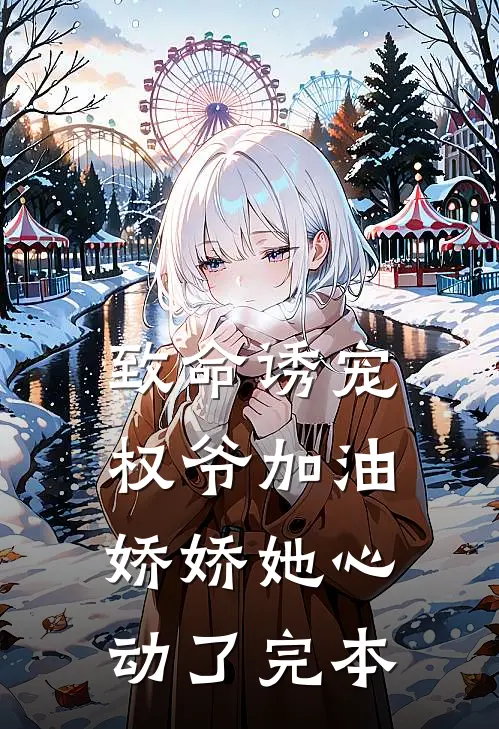 致命诱宠：权爷加油，娇娇她心动了完本