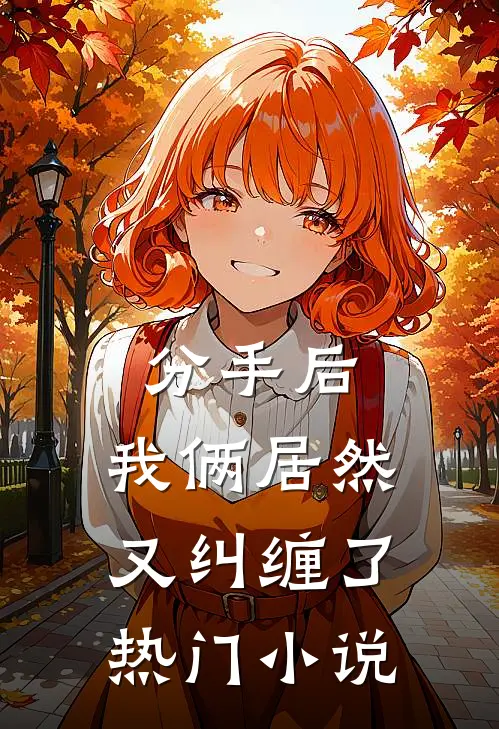 分手后，我俩居然又纠缠了热门小说