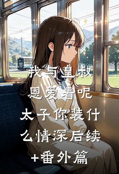 我与皇叔恩爱着呢，太子你装什么情深后续+番外篇