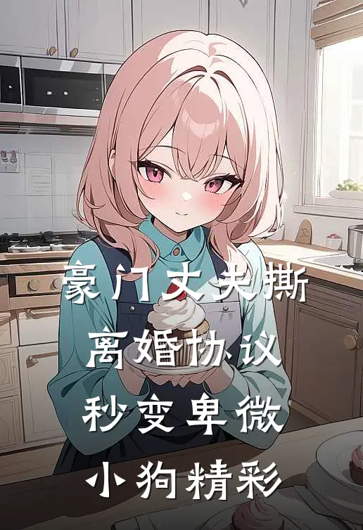 豪门丈夫撕离婚协议，秒变卑微小狗精彩