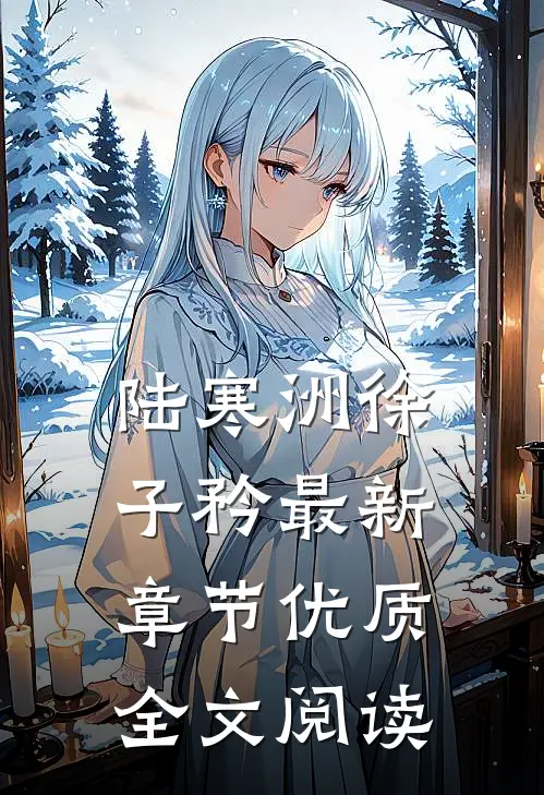 陆寒洲徐子矜最新章节优质全文阅读