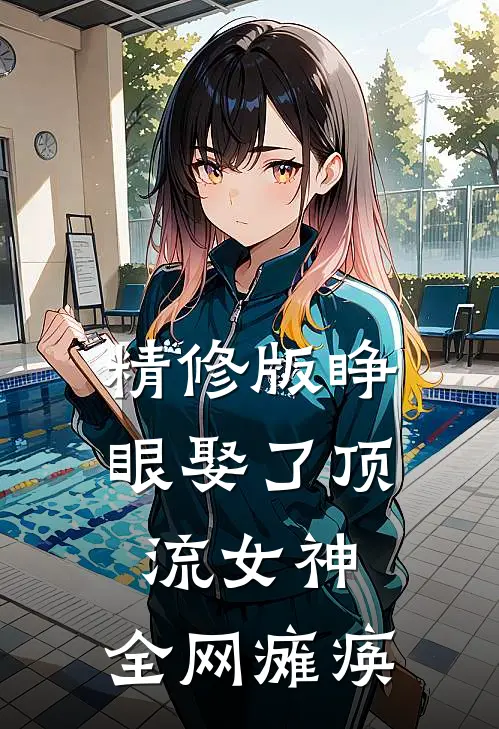 精修版睁眼娶了顶流女神，全网瘫痪