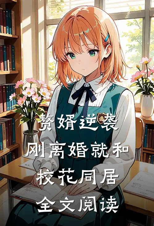 赘婿逆袭：刚离婚就和校花同居全文阅读