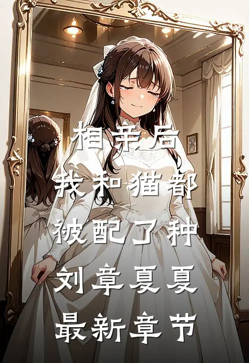相亲后，我和猫都被配了种刘章夏夏最新章节