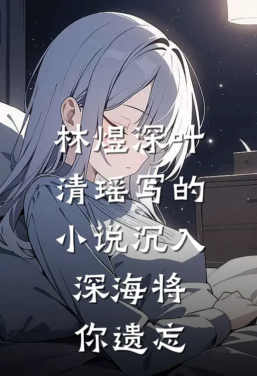 林煜深叶清瑶写的小说沉入深海将你遗忘