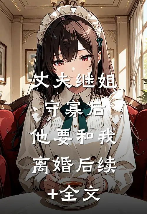 丈夫继姐守寡后，他要和我离婚后续+全文