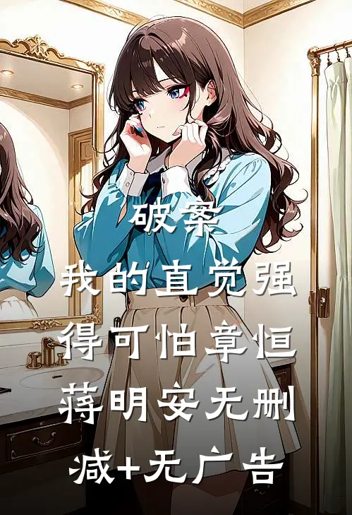 破案，我的直觉强得可怕章恒蒋明安无删减+无广告