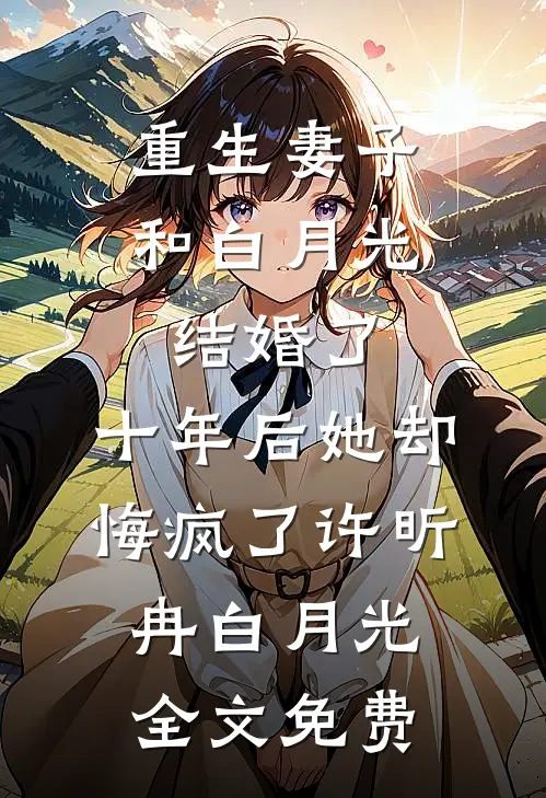 重生妻子和白月光结婚了，十年后她却悔疯了许昕冉白月光全文免费