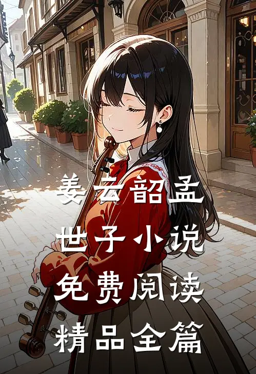 姜云韶孟世子小说免费阅读精品全篇