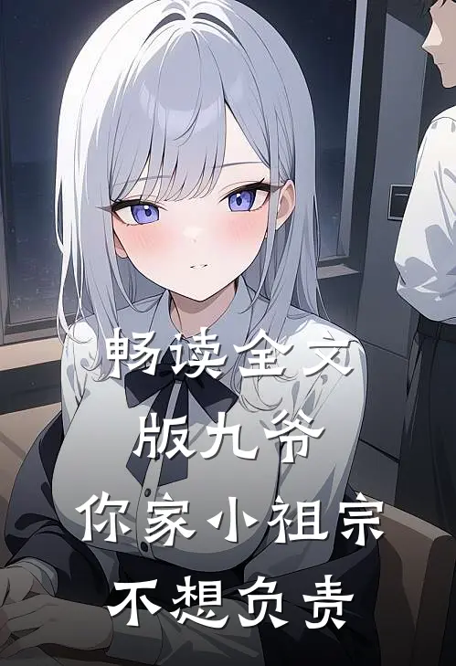 畅读全文版九爷，你家小祖宗不想负责