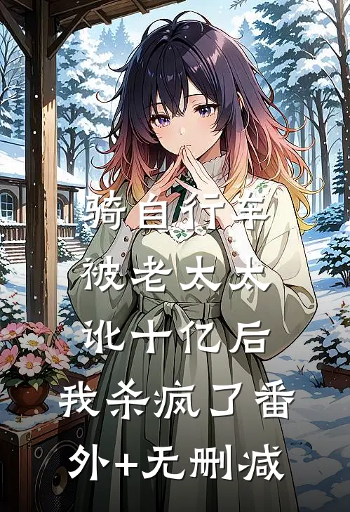 骑自行车被老太太讹十亿后，我杀疯了番外+无删减
