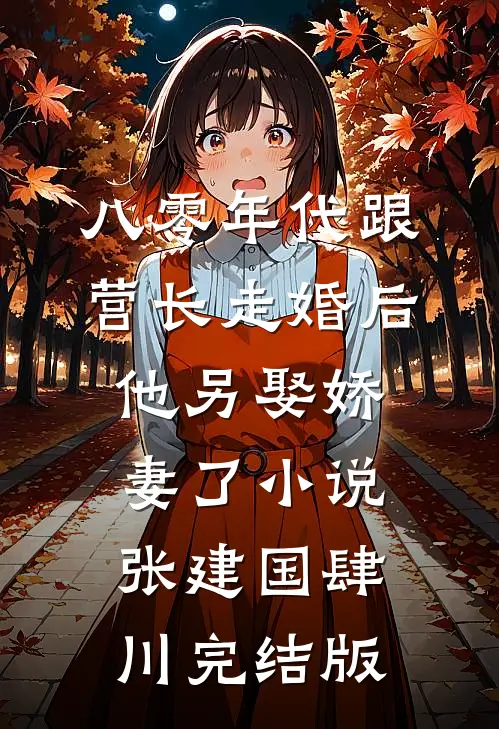 八零年代跟营长走婚后，他另娶娇妻了小说张建国肆川完结版