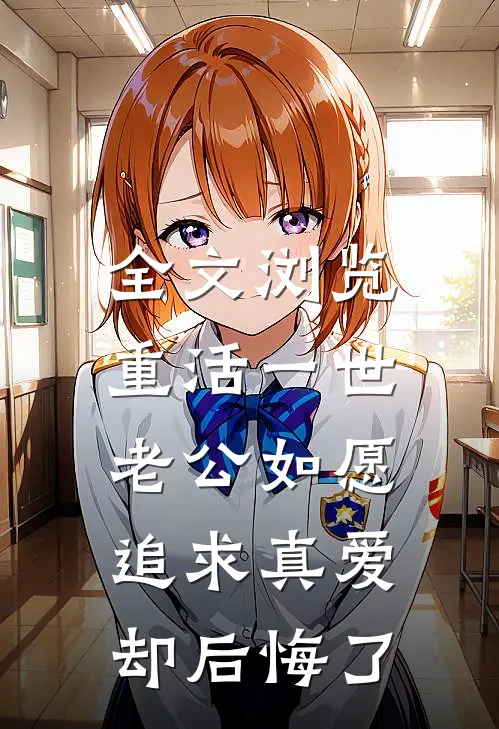 全文浏览重活一世，老公如愿追求真爱却后悔了
