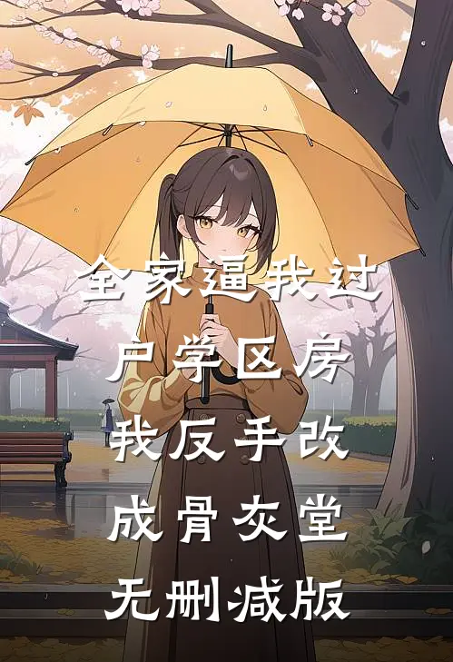 全家逼我过户学区房，我反手改成骨灰堂无删减版