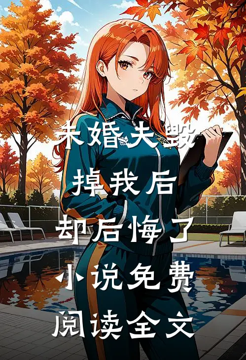 未婚夫毁掉我后，却后悔了小说免费阅读全文