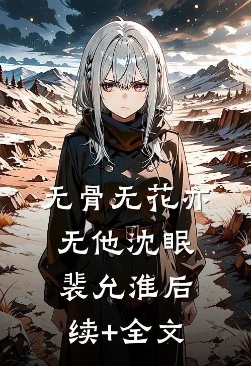 无骨无花亦无他沈眠裴允淮后续+全文