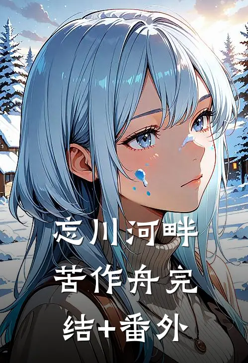 忘川河畔苦作舟完结+番外