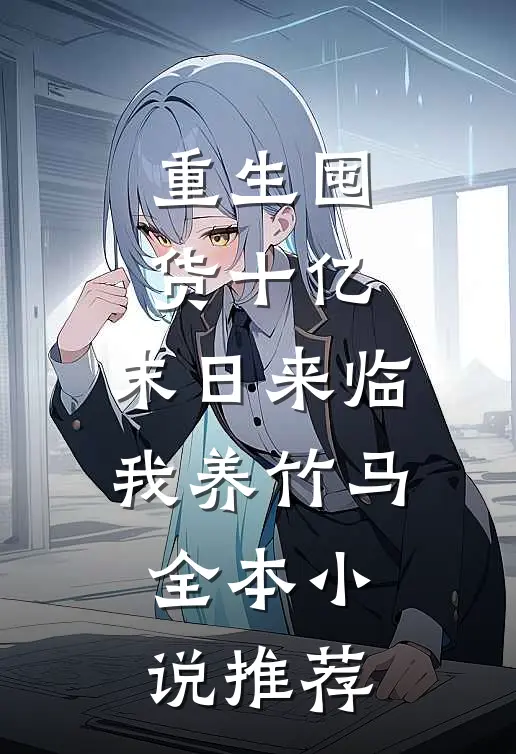 重生囤货十亿，末日来临我养竹马全本小说推荐