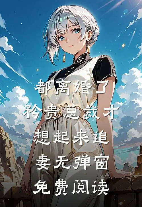 都离婚了，矜贵总裁才想起来追妻无弹窗免费阅读