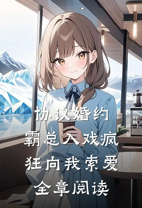 协议婚约：霸总入戏疯狂向我索爱全章阅读