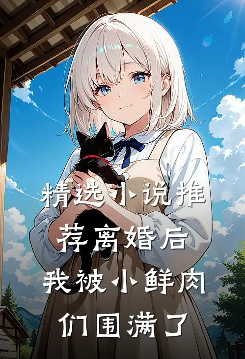 精选小说推荐离婚后，我被小鲜肉们围满了