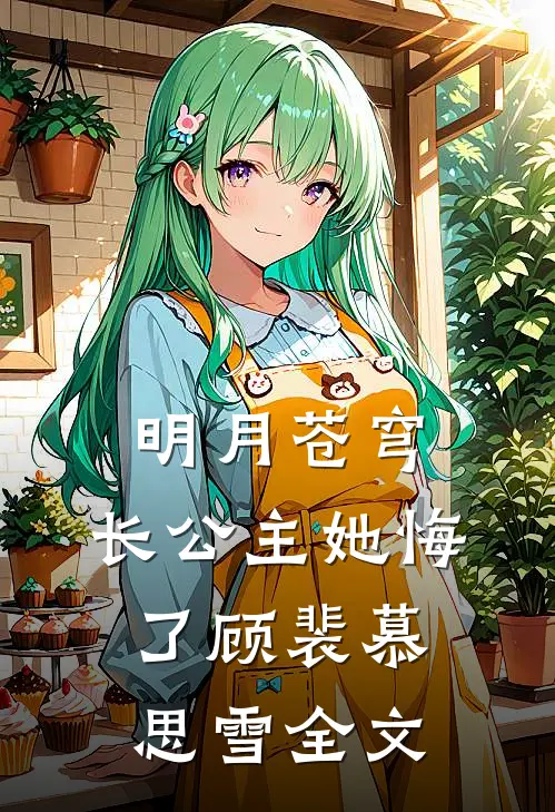 明月苍穹，长公主她悔了顾裴慕思雪全文