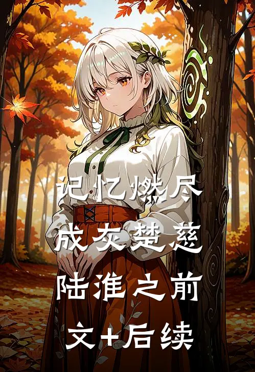 记忆燃尽成灰楚慈陆淮之前文+后续