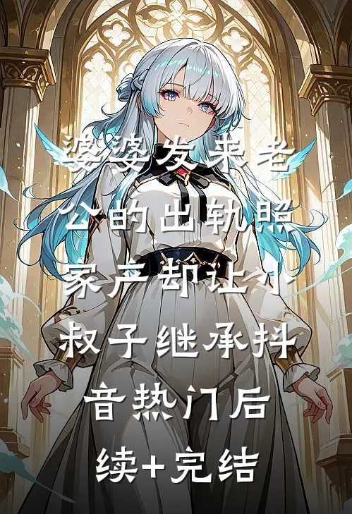 婆婆发来老公的出轨照，家产却让小叔子继承抖音热门后续+完结