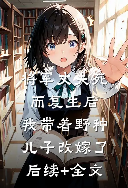 将军丈夫死而复生后，我带着野种儿子改嫁了后续+全文
