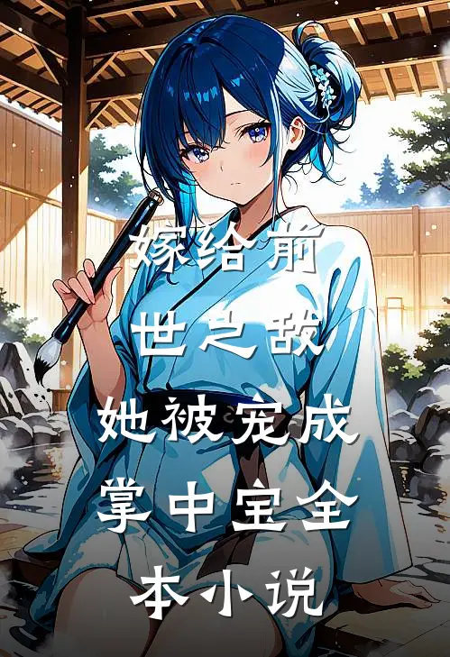 嫁给前世之敌,她被宠成掌中宝全本免费阅读