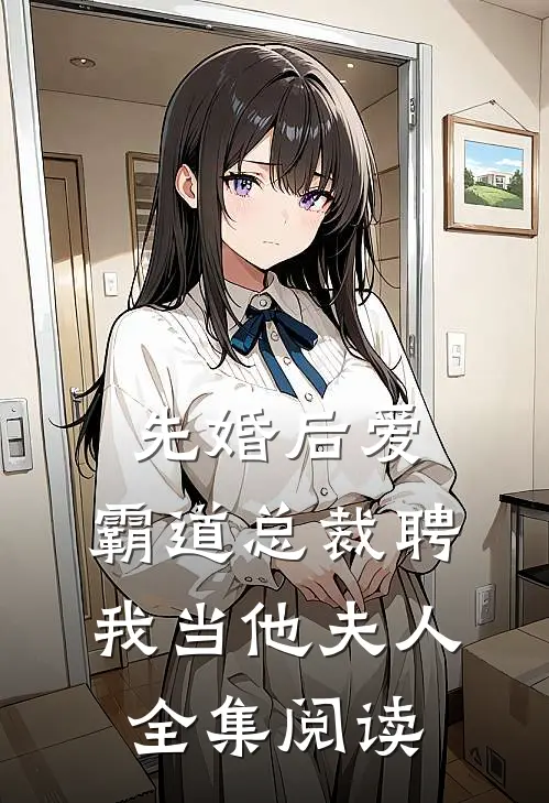 先婚后爱：霸道总裁聘我当他夫人全集阅读