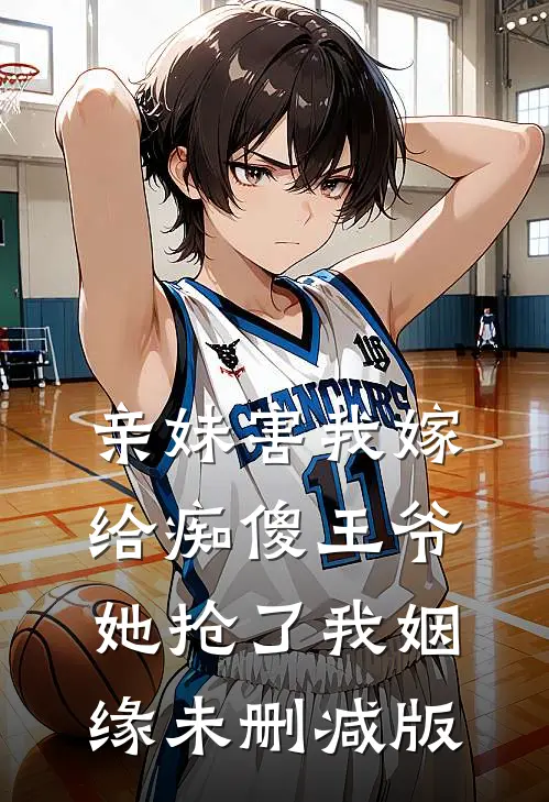 亲妹害我嫁给痴傻王爷，她抢了我姻缘未删减版