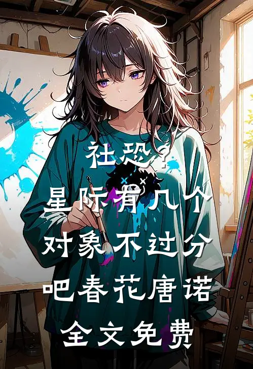 社恐？星际有几个对象不过分吧春花唐诺全文免费
